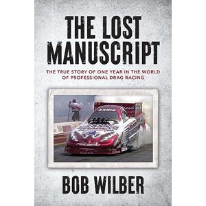 Wilber, Bob The Lost Manuscript: The True Story of One Year In The World of Professional Drag Racing Wilber, Bob The Lost Manuscript: The True Story of One Year In The World of Professional Drag Racing