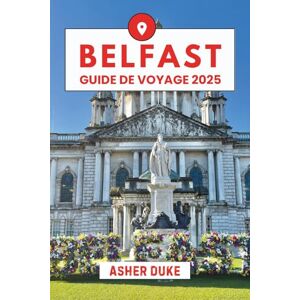 Duke, Asher Belfast Guide de voyage 2025: Le manuel essentiel des meilleurs endroits, des sites touristiques les plus populaires et des lieux secrets locaux Duke, Asher Belfast Guide de voyage 2025: Le manuel essentiel des meilleurs endroits, des sites touristiques les plus populaires et des lieux secrets locaux