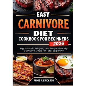 Erickson, Annie R. Easy Carnivore Diet Cookbook For Beginners 2025–2026: High-Protein Recipes, and Budget-Friendly Carnivore Meals for Total Beginners Erickson, Annie R. Easy Carnivore Diet Cookbook For Beginners 2025–2026: High-Protein Recipes, and Budget-Friendly Carnivore Meals for Total Beginners