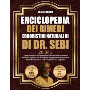 BROWN, DR. ALEX ENCICLOPEDIA DEI RIMEDI ERBORISTICI NATURALI DI DR. SEBI — 20 IN 1: La guida definitiva alla guarigione naturale con erbe alcaline, protocolli di ... per una salute vibrante e una lunga vita BROWN, DR. ALEX ENCICLOPEDIA DEI RIMEDI ERBORISTICI NATURALI DI DR. SEBI — 20 IN 1: La guida definitiva alla guarigione naturale con erbe alcaline, protocolli di ... per una salute vibrante e una lunga vita