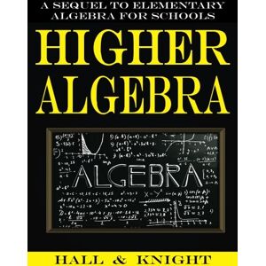 Hall, Henry Sinclair Higher Algebra: A Sequel to Elementary Algebra for Schools Hall, Henry Sinclair Higher Algebra: A Sequel to Elementary Algebra for Schools