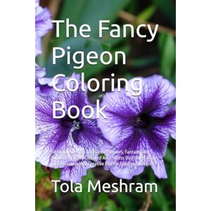 Meshram, Mr Tola The Fancy Pigeon Coloring Book: 50 Unique Designs of Racing Homers, Fantails and Tumblers. Highly Detailed Anti-Stress Bird Illustrations for Relaxation and Creative Fun for Adults and Teens. Meshram, Mr Tola The Fancy Pigeon Coloring Book: 50 Unique Designs of Racing Homers, Fantails and Tumblers. Highly Detailed Anti-Stress Bird Illustrations for Relaxation and Creative Fun for Adults and Teens.