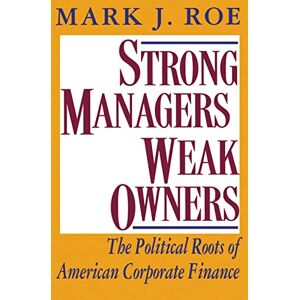 Roe, Mark J. Strong Managers, Weak Owners: The Political Roots of American Corporate Finance Roe, Mark J. Strong Managers, Weak Owners: The Political Roots of American Corporate Finance