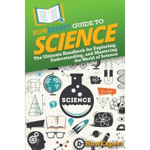 HowExpert Guide to Science: The Ultimate Handbook for Exploring, Understanding, and Mastering the World of Science HowExpert Guide to Science: The Ultimate Handbook for Exploring, Understanding, and Mastering the World of Science