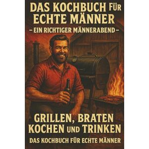 Mettberg, Erik „Das Kochbuch für echte Männer“: „Ein richtiger Männerabend… Grillen, braten, kochen und trinken… das Kochbuch für echte Männer“ Mettberg, Erik „Das Kochbuch für echte Männer“: „Ein richtiger Männerabend… Grillen, braten, kochen und trinken… das Kochbuch für echte Männer“