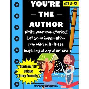 Chris, Teacher You're The Author: 100 Story Starters For Kids. Nurture Their Creativity And Imagination. Help Children Develop Writing Skills With This Creative And Engaging Story Writing Prompts Book Chris, Teacher You're The Author: 100 Story Starters For Kids. Nurture Their Creativity And Imagination. Help Children Develop Writing Skills With This Creative And Engaging Story Writing Prompts Book