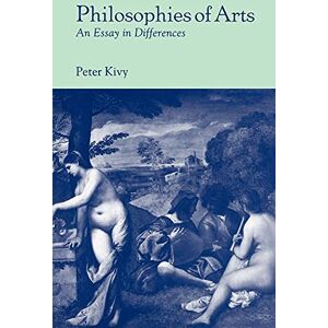 Kivy, Peter Philosophies of Arts: An Essay in Differences Kivy, Peter Philosophies of Arts: An Essay in Differences