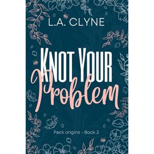Clyne, L.A. Knot Your Problem: Pack Origins Book 2 Clyne, L.A. Knot Your Problem: Pack Origins Book 2