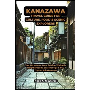 Wayfarer, Noah A. Kanazawa Travel Guide For Culture, Food & Scenic Explorers: Top Attractions, Local Cuisine, Walkable Neighborhoods, Seasonal Tips & Day Trips to ... the World: A Practical Travel Guide Series) Wayfarer, Noah A. Kanazawa Travel Guide For Culture, Food & Scenic Explorers: Top Attractions, Local Cuisine, Walkable Neighborhoods, Seasonal Tips & Day Trips to ... the World: A Practical Travel Guide Series)