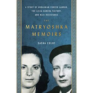 Sasha Colby The Matryoshka Memoirs: A Story of Ukrainian Forced Labour, the Leica Camera Factory, and Nazi Resistance Sasha Colby The Matryoshka Memoirs: A Story of Ukrainian Forced Labour, the Leica Camera Factory, and Nazi Resistance