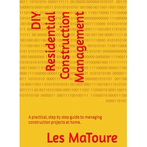 MaToure, Les DIY Residential Construction Management: A practical guide to managing construction projects at home. MaToure, Les DIY Residential Construction Management: A practical guide to managing construction projects at home.