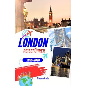CADE, THORNE London Reiseführer 2025–2026: Erleben Sie London wie ein Einheimischer – von historischen Wahrzeichen bis hin zu modernen Hotspots CADE, THORNE London Reiseführer 2025–2026: Erleben Sie London wie ein Einheimischer – von historischen Wahrzeichen bis hin zu modernen Hotspots