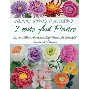 Roberts Crochet Books Patterns Leaves And Flowers: Easy-to-Follow Flower and Leaf Patterns for Beautiful Handmade Blossoms Roberts Crochet Books Patterns Leaves And Flowers: Easy-to-Follow Flower and Leaf Patterns for Beautiful Handmade Blossoms
