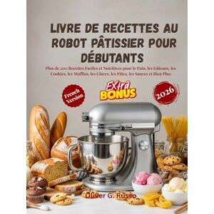 Russo, Oliver G. Livre de Recettes au Robot Pâtissier pour Débutants 2026: Plus de 200 Recettes Faciles et Nutritives pour le Pain, les Gâteaux, les Cookies, les Muffins, les Glaces, les Pâtes, les Sauces et Bien Russo, Oliver G. Livre de Recettes au Robot Pâtissier pour Débutants 2026: Plus de 200 Recettes Faciles et Nutritives pour le Pain, les Gâteaux, les Cookies, les Muffins, les Glaces, les Pâtes, les Sauces et Bien