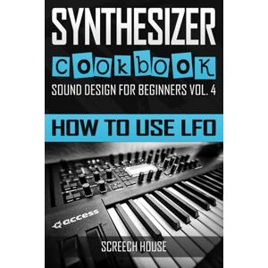 House, Screech SYNTHESIZER COOKBOOK: How to Use LFO: 4 (Sound Design for Beginners) House, Screech SYNTHESIZER COOKBOOK: How to Use LFO: 4 (Sound Design for Beginners)