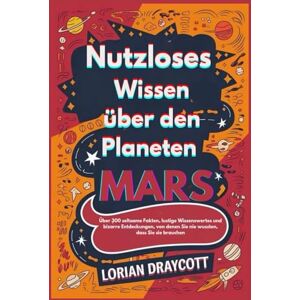 Draycott, Lorian Nutzloses Wissen über den Planeten Mars: Über 300 seltsame Fakten, lustige Wissenswertes und bizarre Entdeckungen, von denen Sie nie wussten, dass Sie sie brauchen Draycott, Lorian Nutzloses Wissen über den Planeten Mars: Über 300 seltsame Fakten, lustige Wissenswertes und bizarre Entdeckungen, von denen Sie nie wussten, dass Sie sie brauchen