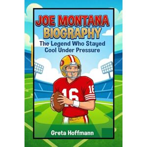 Hoffmann, Greta Joe Montana Biography: The Legend Who Stayed Cool Under Pressure Hoffmann, Greta Joe Montana Biography: The Legend Who Stayed Cool Under Pressure