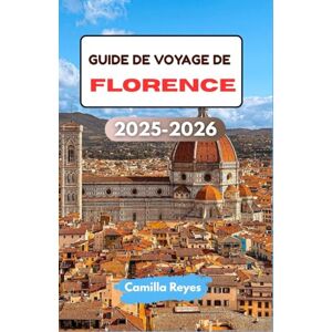 Reyes, Camilla GUIDE DE VOYAGE DE FLORENCE 2025-2026: Découvrez l'art de la Renaissance, les saveurs toscanes et les ruelles cachées avec des itinéraires experts pour chaque voyageur Reyes, Camilla GUIDE DE VOYAGE DE FLORENCE 2025-2026: Découvrez l'art de la Renaissance, les saveurs toscanes et les ruelles cachées avec des itinéraires experts pour chaque voyageur