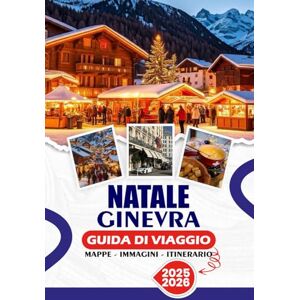 SIMON, THALIA J. NATALE GINEVRA GUIDA DI VIAGGIO 2025/2026: Una magica fuga invernale di luci, laghi e lusso: la tua guida completa ai mercatini festivi, alla cultura ... alle avventure indimenticabili delle vacanze SIMON, THALIA J. NATALE GINEVRA GUIDA DI VIAGGIO 2025/2026: Una magica fuga invernale di luci, laghi e lusso: la tua guida completa ai mercatini festivi, alla cultura ... alle avventure indimenticabili delle vacanze