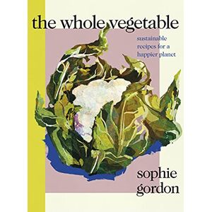 Gordon, Sophie The Whole Vegetable: Sustainable and delicious vegan recipes Gordon, Sophie The Whole Vegetable: Sustainable and delicious vegan recipes