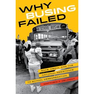 Delmont, Matthew F. Why Busing Failed: Race, Media, and the National Resistance to School Desegregation: 42 (American Crossroads) Delmont, Matthew F. Why Busing Failed: Race, Media, and the National Resistance to School Desegregation: 42 (American Crossroads)