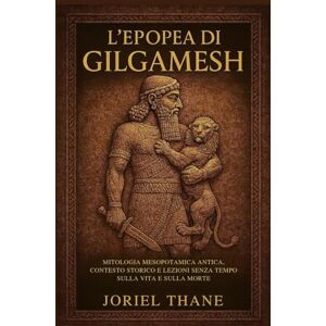 Thane, Joriel L'epopea di Gilgamesh: Mitologia mesopotamica antica, contesto storico e lezioni senza tempo sulla vita e sulla morte Thane, Joriel L'epopea di Gilgamesh: Mitologia mesopotamica antica, contesto storico e lezioni senza tempo sulla vita e sulla morte