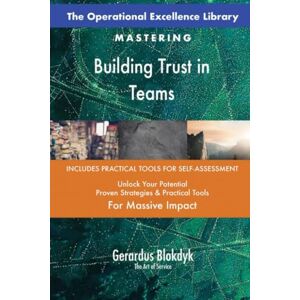 Gerardus Blokdyk - The Art of Service The Operational Excellence Library; Mastering Building Trust in Teams Gerardus Blokdyk - The Art of Service The Operational Excellence Library; Mastering Building Trust in Teams