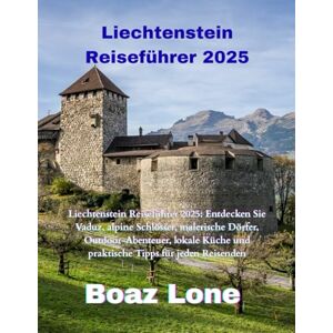 Lone, Boaz Liechtenstein Reiseführer 2025: Liechtenstein Reiseführer 2025: Entdecken Sie Vaduz, alpine Schlösser, malerische Dörfer, Outdoor-Abenteuer, lokale Küche und praktische Tipps für jeden Reisenden Lone, Boaz Liechtenstein Reiseführer 2025: Liechtenstein Reiseführer 2025: Entdecken Sie Vaduz, alpine Schlösser, malerische Dörfer, Outdoor-Abenteuer, lokale Küche und praktische Tipps für jeden Reisenden