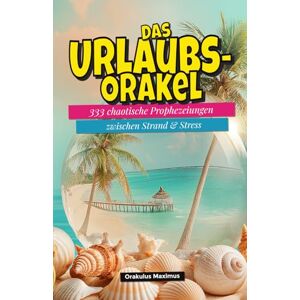 Maximus, Orakulus Das Urlaubs-Orakel: 333 chaotische Prophezeiungen zwischen Strand und Stress Maximus, Orakulus Das Urlaubs-Orakel: 333 chaotische Prophezeiungen zwischen Strand und Stress