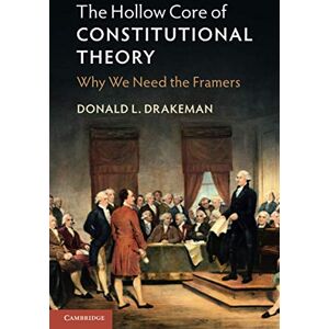 Drakeman, Donald L. The Hollow Core of Constitutional Theory: Why We Need the Framers Drakeman, Donald L. The Hollow Core of Constitutional Theory: Why We Need the Framers
