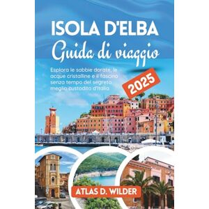 Wilder, Atlas D. Isola d'Elba Guida di Viaggio 2025: Esplora le sabbie dorate, le acque cristalline e il fascino senza tempo del segreto meglio custodito d'Italia Wilder, Atlas D. Isola d'Elba Guida di Viaggio 2025: Esplora le sabbie dorate, le acque cristalline e il fascino senza tempo del segreto meglio custodito d'Italia