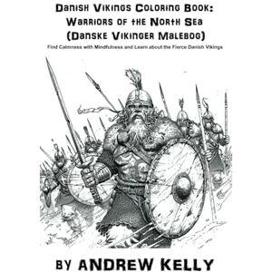Kelly, Andrew Danish Vikings Coloring Book: Warriors of the North Sea (Danske Vikinger Malebog): Find Calmness with Mindfulness and Learn about the Fierce Danish Vikings Kelly, Andrew Danish Vikings Coloring Book: Warriors of the North Sea (Danske Vikinger Malebog): Find Calmness with Mindfulness and Learn about the Fierce Danish Vikings