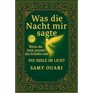 Ouari, Samy Was die Nacht mir sagte: Wenn die Seele jenseits des Schlafes reist (Die Seele im Licht) Ouari, Samy Was die Nacht mir sagte: Wenn die Seele jenseits des Schlafes reist (Die Seele im Licht)