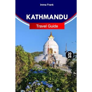 Frank, Imma Kathmandu Travel Guide 2026: Explore Kathmandu Nepal like a Local with Complete Itineraries Travel Maps and Must See Attractions Frank, Imma Kathmandu Travel Guide 2026: Explore Kathmandu Nepal like a Local with Complete Itineraries Travel Maps and Must See Attractions