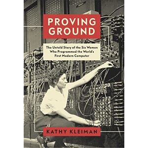 Kleiman, Kathy Proving Ground: The Untold Story of the Six Women Who Programmed the World’s First Modern Computer Kleiman, Kathy Proving Ground: The Untold Story of the Six Women Who Programmed the World’s First Modern Computer