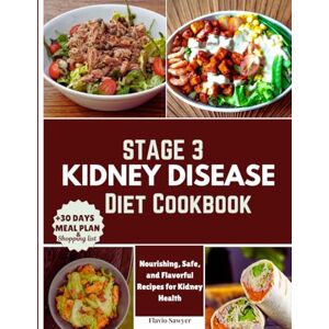 Sawyer, Flavio Stage 3 Kidney Disease Diet Cookbook: Nourishing, Safe, and Flavorful Recipes for Kidney Health Sawyer, Flavio Stage 3 Kidney Disease Diet Cookbook: Nourishing, Safe, and Flavorful Recipes for Kidney Health