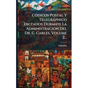 CÃ3dicos Postal Y Telegràphico Dictados Durante La AdministraciÃ3n Del Dr. C. Carles, Volume 2... CÃ3dicos Postal Y Telegràphico Dictados Durante La AdministraciÃ3n Del Dr. C. Carles, Volume 2...