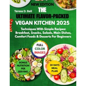 D. Bell, Teresa The Ultimate Flavor-Packed Vegan Kitchen 2025: Techniques With Simple Recipes: Breakfast, Snacks, Salads, Main Dishes, Comfort Foods and Desserts for Beginners. D. Bell, Teresa The Ultimate Flavor-Packed Vegan Kitchen 2025: Techniques With Simple Recipes: Breakfast, Snacks, Salads, Main Dishes, Comfort Foods and Desserts for Beginners.