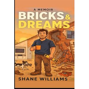 WILLIAMS, Mr SHANE Alistair Bricks & dreams: Through dust and debt to determination one man’s story (Bricks & dreams tales from the van) WILLIAMS, Mr SHANE Alistair Bricks & dreams: Through dust and debt to determination one man’s story (Bricks & dreams tales from the van)