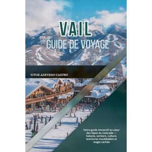 CASTRO, VÍTOR AZEVEDO VAIL GUIDE DE VOYAGE 2026: Votre guide immersif au cœur des Alpes du Colorado — Saisons, sentiers, culture, aventures inoubliables et magie cachée CASTRO, VÍTOR AZEVEDO VAIL GUIDE DE VOYAGE 2026: Votre guide immersif au cœur des Alpes du Colorado — Saisons, sentiers, culture, aventures inoubliables et magie cachée