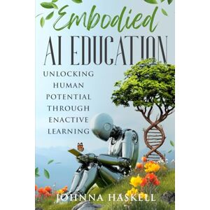 Haskell, Johnna Embodied AI Education: Unlocking Human Potential Through Enactive Learning: 1 (Embodied AI Education Series) Haskell, Johnna Embodied AI Education: Unlocking Human Potential Through Enactive Learning: 1 (Embodied AI Education Series)