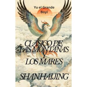 Yu el Grande Clásico de las Montañas y los Mares: Shan Hai Jing Yu el Grande Clásico de las Montañas y los Mares: Shan Hai Jing