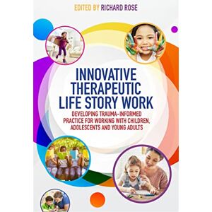 Innovative Therapeutic Life Story Work: Developing Trauma-Informed Practice for Working with Children, Adolescents and Young Adults Innovative Therapeutic Life Story Work: Developing Trauma-Informed Practice for Working with Children, Adolescents and Young Adults