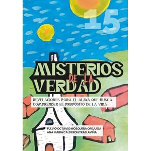 Mosquera Orejuela, Fulvio Octavio Misterios de la Verdad: Revelaciones para el alma que busca comprender el propósito de la vida (Escuela de Enseñanza, con Acompañamiento Emocional y Espiritual) Mosquera Orejuela, Fulvio Octavio Misterios de la Verdad: Revelaciones para el alma que busca comprender el propósito de la vida (Escuela de Enseñanza, con Acompañamiento Emocional y Espiritual)