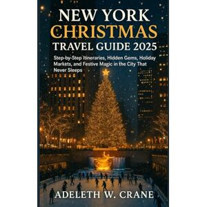CRANE, ADELETH W. NEW YORK CHRISTMAS TRAVEL GUIDE 2025: Step-by-Step Itineraries, Hidden Gems, Holiday Markets, and Festive Magic in the City That Never Sleeps CRANE, ADELETH W. NEW YORK CHRISTMAS TRAVEL GUIDE 2025: Step-by-Step Itineraries, Hidden Gems, Holiday Markets, and Festive Magic in the City That Never Sleeps