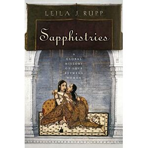Rupp, Leila J. Sapphistries: A Global History of Love between Women: 15 (Intersections) Rupp, Leila J. Sapphistries: A Global History of Love between Women: 15 (Intersections)