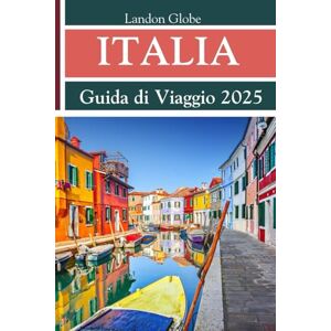 Globe, Landon ITALIA Guida di Viaggio 2025: Scopri Venezia, la Toscana e Roma come mai prima d'ora: tesori nascosti, cibi autentici e un programma di viaggio intelligente Globe, Landon ITALIA Guida di Viaggio 2025: Scopri Venezia, la Toscana e Roma come mai prima d'ora: tesori nascosti, cibi autentici e un programma di viaggio intelligente