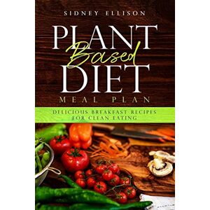 Ellison, Sidney Plant Based Diet Meal Plan: Delicious Breakfast Recipes for Clean Eating: 1 Ellison, Sidney Plant Based Diet Meal Plan: Delicious Breakfast Recipes for Clean Eating: 1