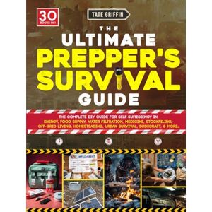 Griffin The Ultimate Prepper's Survival Guide: The Complete DIY Guide for Self-Sufficiency in Energy, Food Supply, Water Filtration, Medicine, Stockpiling, off-Grid Living, Homesteading, Urban Survival.. Griffin The Ultimate Prepper's Survival Guide: The Complete DIY Guide for Self-Sufficiency in Energy, Food Supply, Water Filtration, Medicine, Stockpiling, off-Grid Living, Homesteading, Urban Survival..