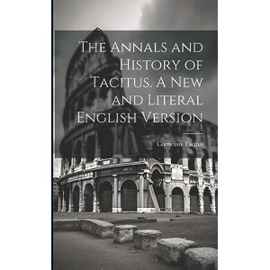 Tacitus, Cornelius The Annals and History of Tacitus. A new and Literal English Version Tacitus, Cornelius The Annals and History of Tacitus. A new and Literal English Version